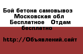 Бой бетона самовывоз - Московская обл. Бесплатное » Отдам бесплатно   
